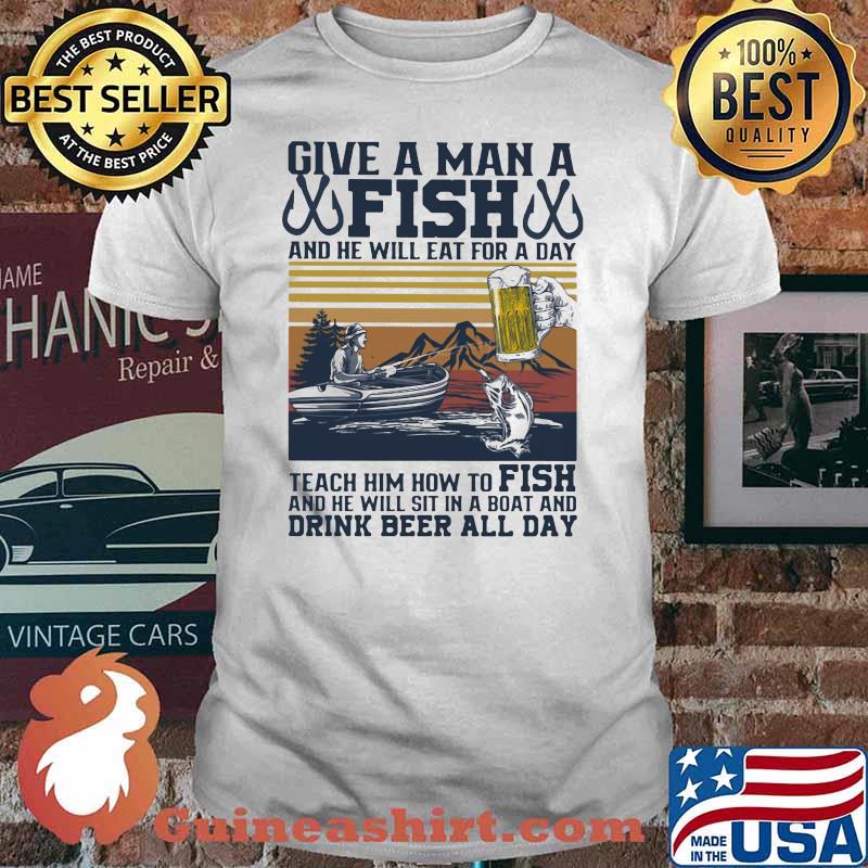 Give A Man A Fish And He Will Eat For A Day Teach Him How to Fish Vintage Shirt