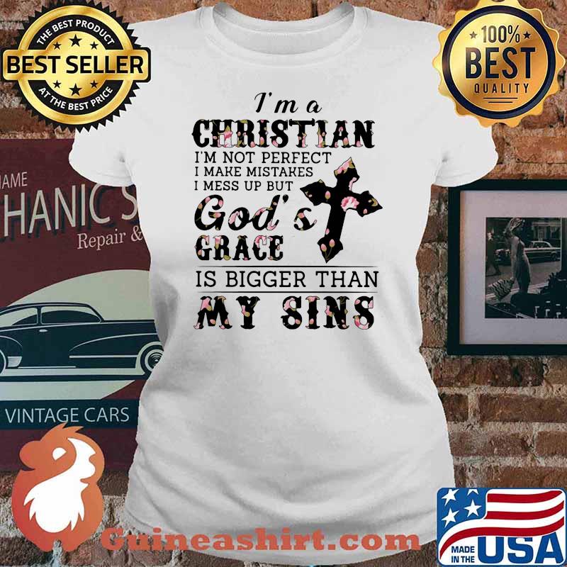 I Am A Christian I'm Not Perfect I Make Mistakes I Mess Up But God's Grace Flower Shirt Ladies tee