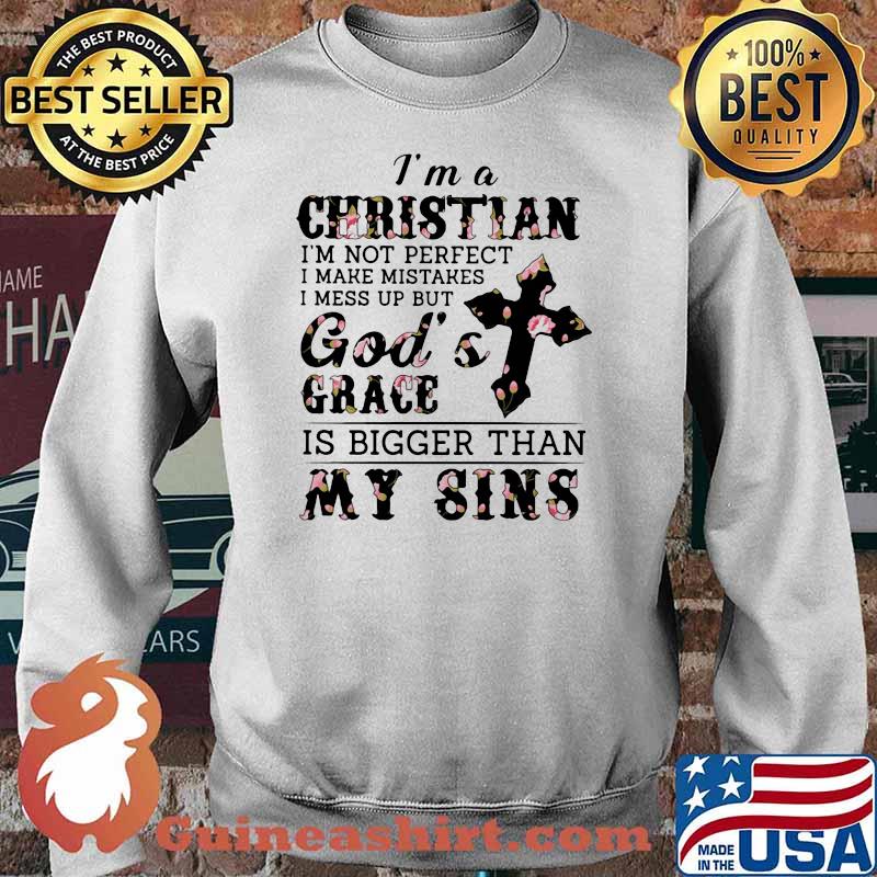 I Am A Christian I'm Not Perfect I Make Mistakes I Mess Up But God's Grace Flower Shirt Sweater