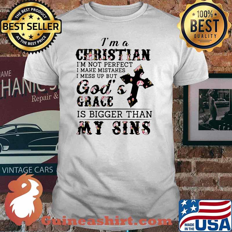 I Am A Christian I'm Not Perfect I Make Mistakes I Mess Up But God's Grace Flower Shirt