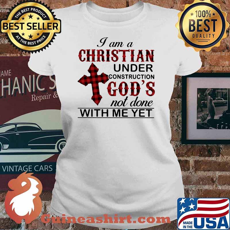 I Am A Christian Under Construction God's Not Done With Me yet Shirt Ladies tee