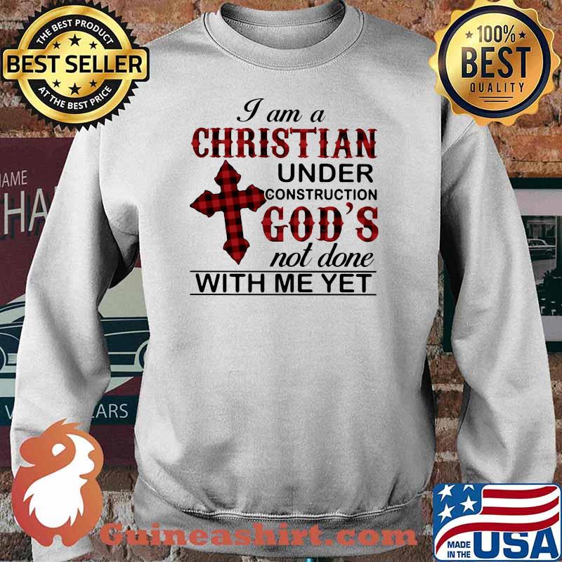 I Am A Christian Under Construction God's Not Done With Me yet Shirt Sweater
