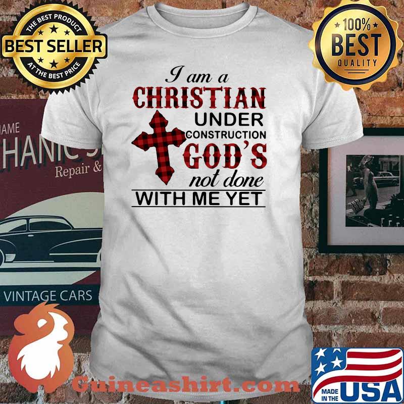 I Am A Christian Under Construction God's Not Done With Me yet Shirt