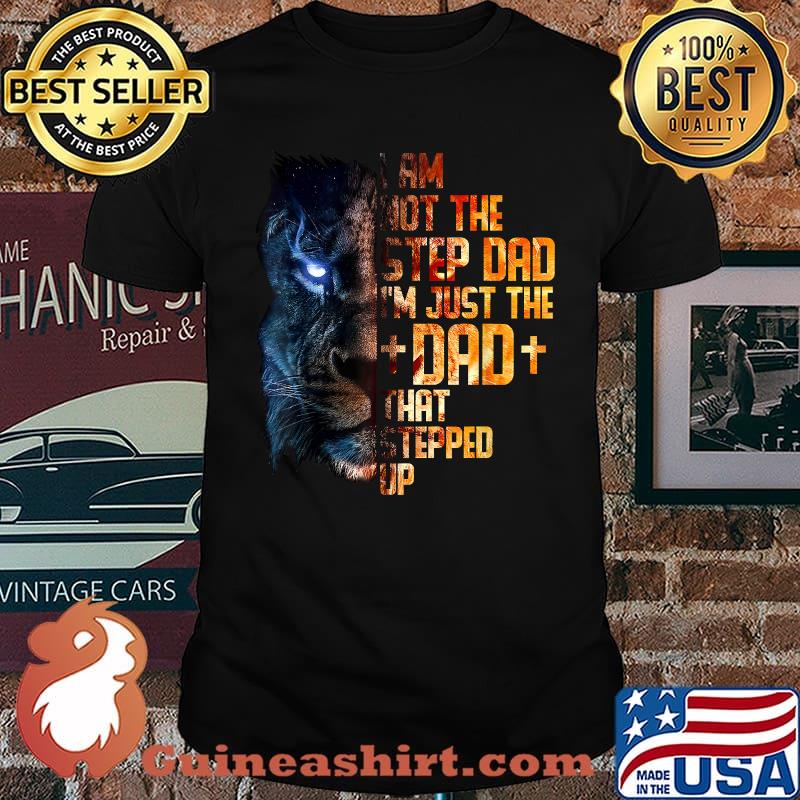 I Am Not The Step Dad I'm Just The Dad That Stepped Up Lion Shirt