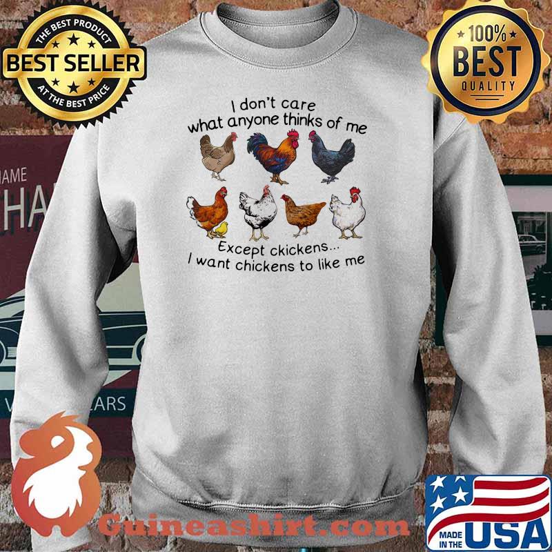 I Don't Care What Anyone Thinks Of Me Expect Chickens I Want Chickens To Like Me Shirt Sweater