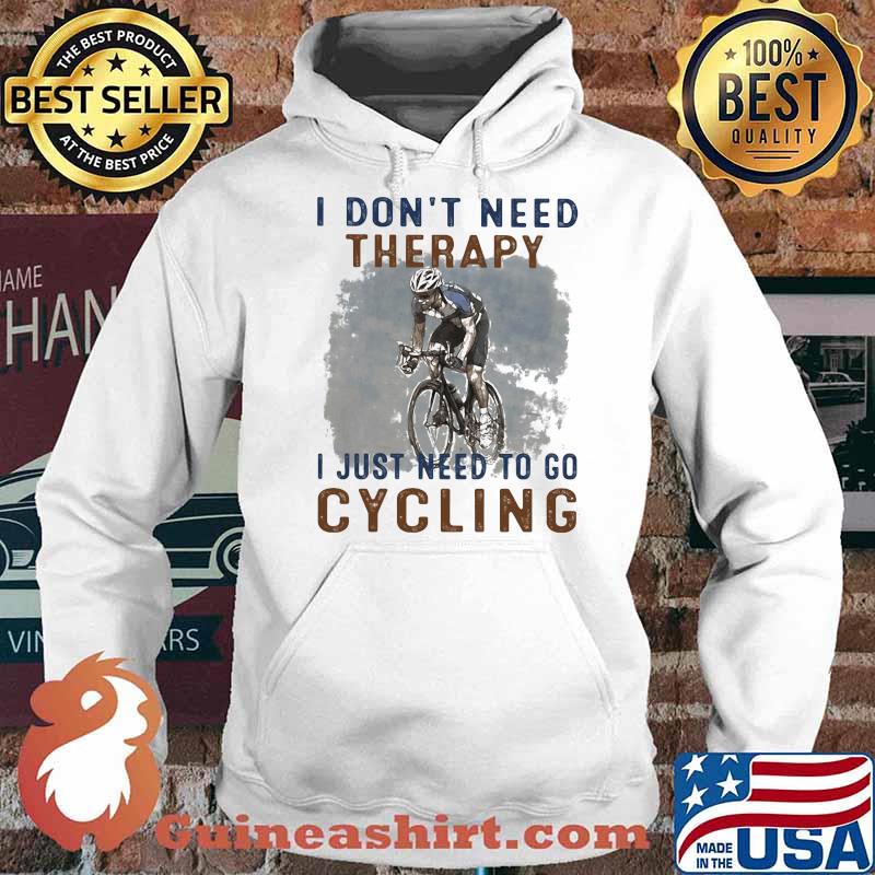 I Don't Need Therapy I Just Need To Go Cycling Shirt Hoodie