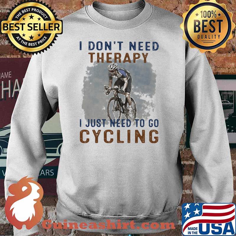 I Don't Need Therapy I Just Need To Go Cycling Shirt Sweater
