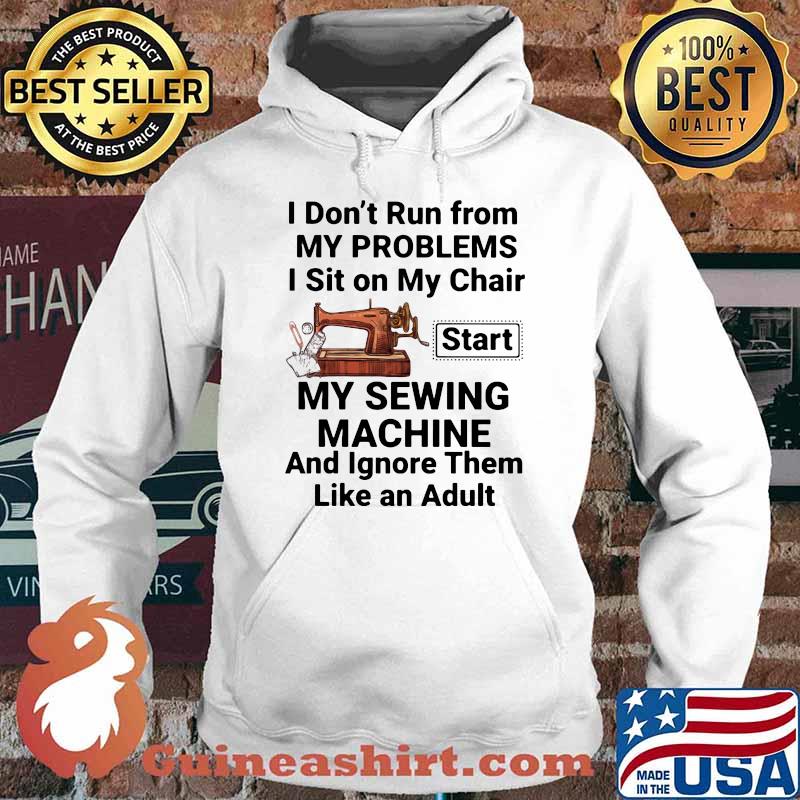 I Don't Run From My Problems I Sit On My Chair Start My Sewing Machine Shirt Hoodie