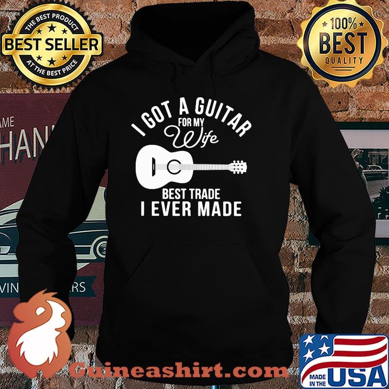 I Got A Guitar For My Wife Best Trade I Ever Made Guitar Shirt Hoodie