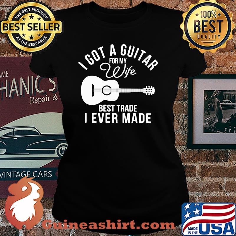 I Got A Guitar For My Wife Best Trade I Ever Made Guitar Shirt Laides tee