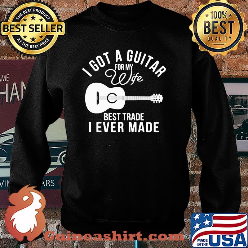 I Got A Guitar For My Wife Best Trade I Ever Made Guitar Shirt Sweater