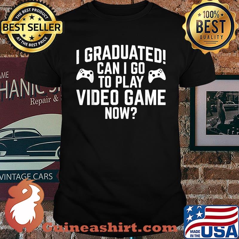 I Granduated Can I Go To Play Video Game Now Shirt