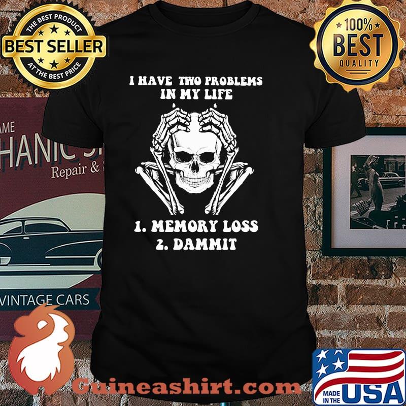 I Have Two Problems In My Life Memory Loss Dammit Skull Shirt