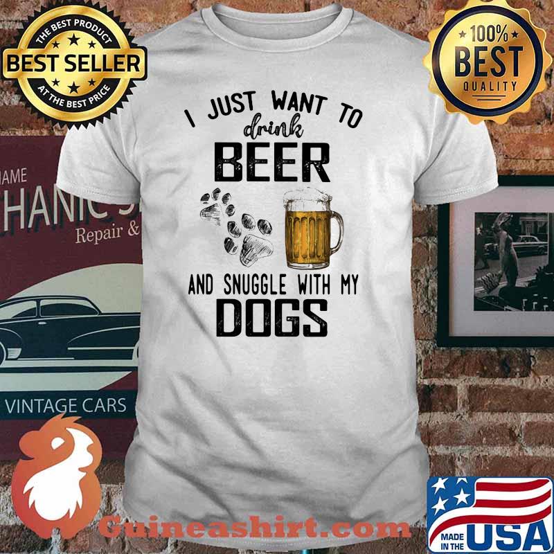 I Just Want To Drink Beer And Snuggle With y Dogs Shirt