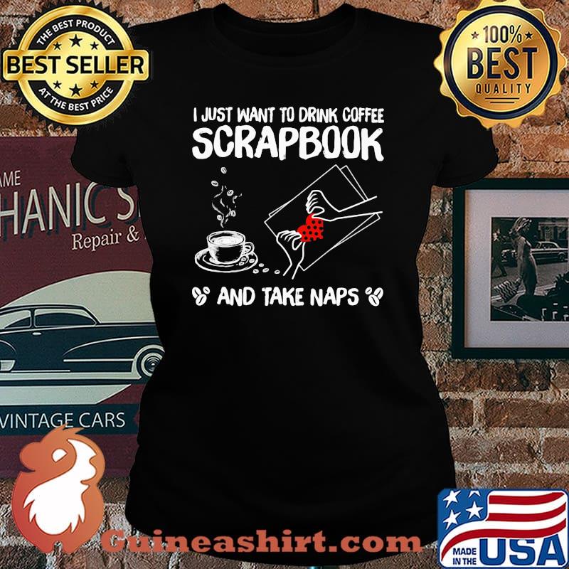 I Just Want To Drink Coffee Scrapbook And Take Naps Coffee Shirt Laides tee