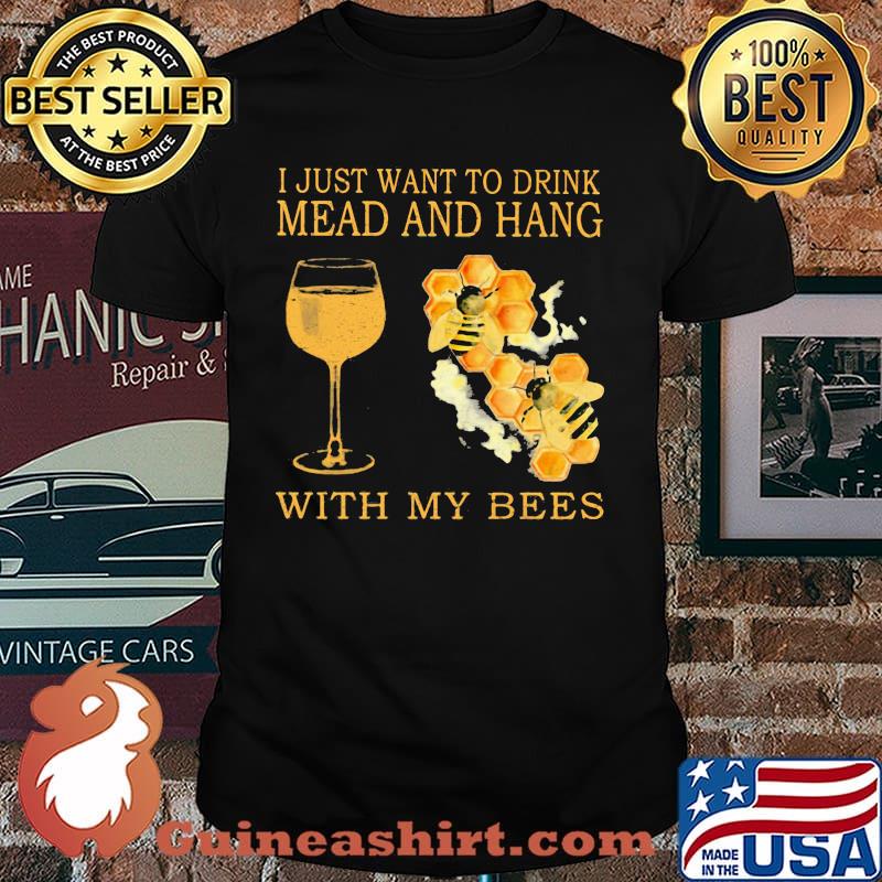 I Just Want To Drink Mead And Hang With My Bees shirt