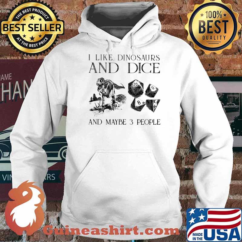 I Like Dinosaurs And Dice And Maybe 3 People Shirt Hoodie