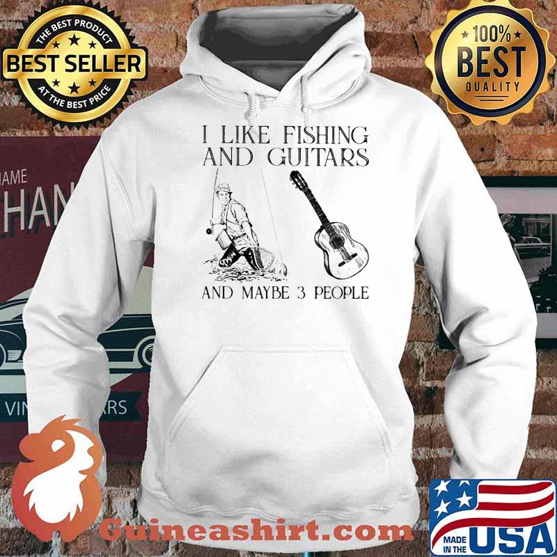 I Like Fishing And Guitars And Maybe 3 People Shirt Hoodie
