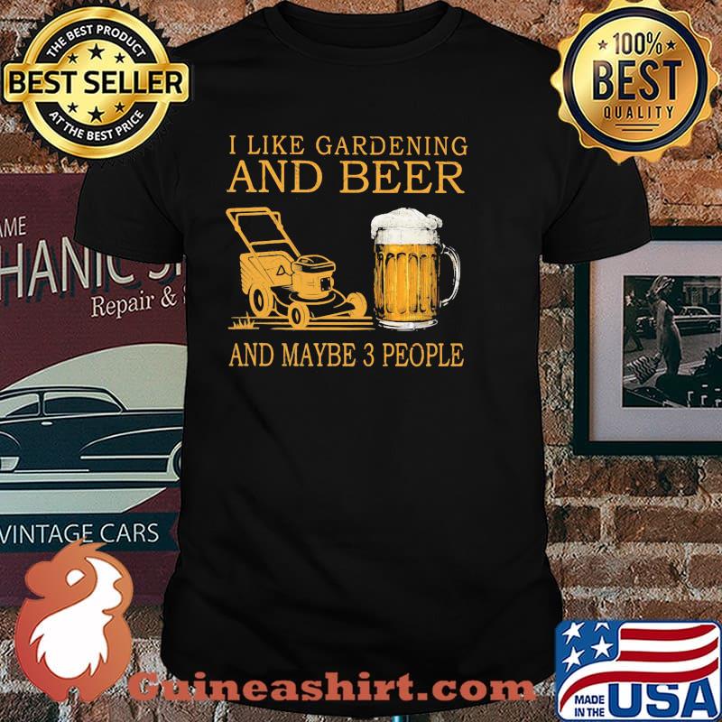 I Like Gardening And Beer And Maybe 3 People Shirt