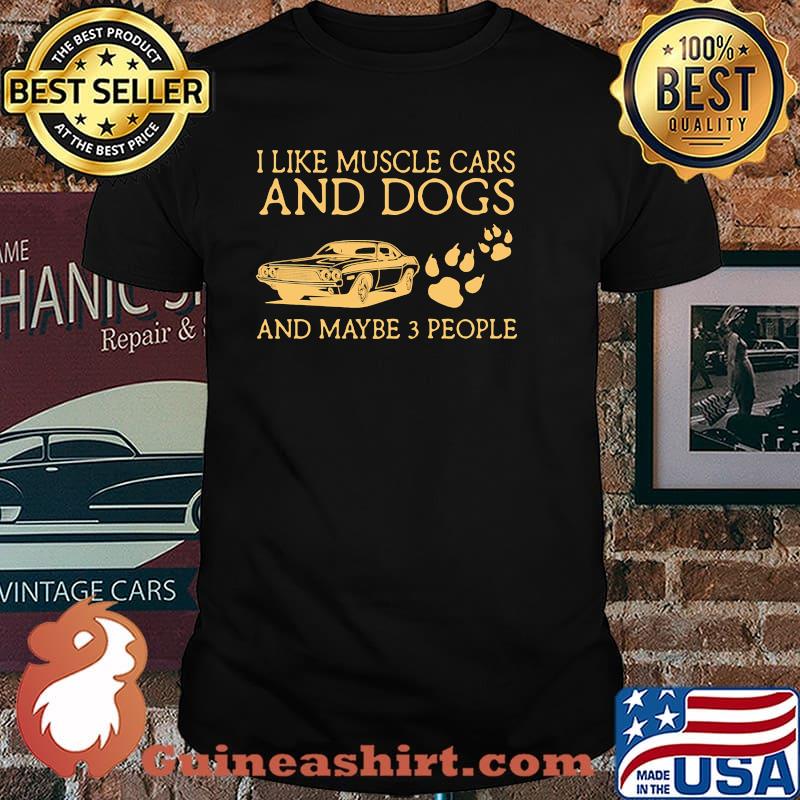 I like muscle cars and dogs and maybe 3 people shirt