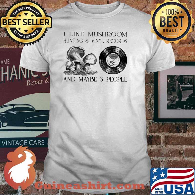 I Like Mushroom Hunting And Vinyl Records And Maybe 3 People Shirt