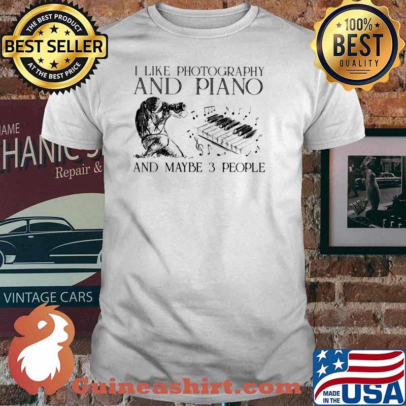I Like Photography And Piano And MAybe 3 People Shirt