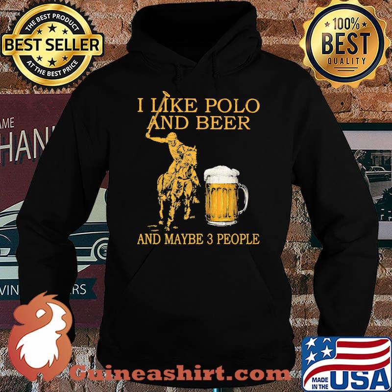 I Like Polo And Beer And Maybe 3 People Shirt Hoodie