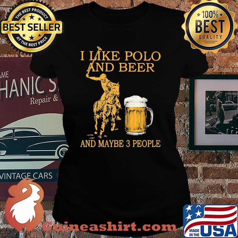 I Like Polo And Beer And Maybe 3 People Shirt Laides tee