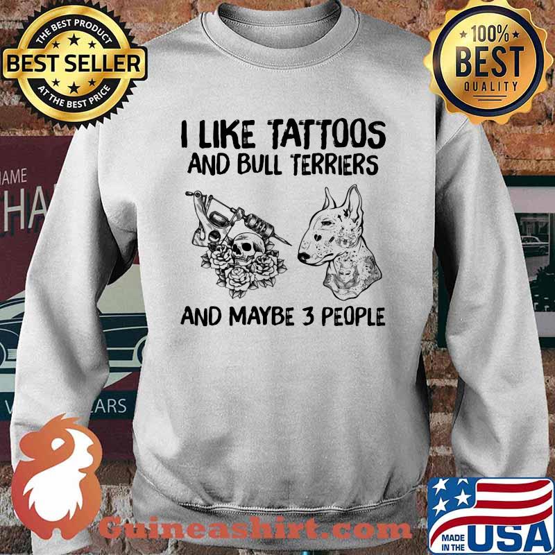 I Like Tattoos And Bull Terriers And Maybe 3 People Shirt Sweater