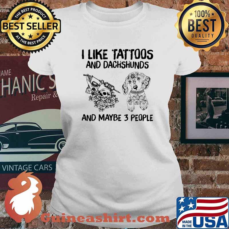 I Like Tattoos And Dachshund And Maybe 3 People Shirt Ladies tee