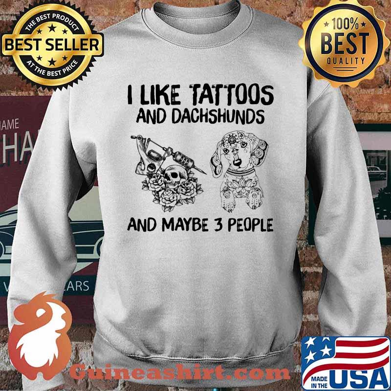 I Like Tattoos And Dachshund And Maybe 3 People Shirt Sweater