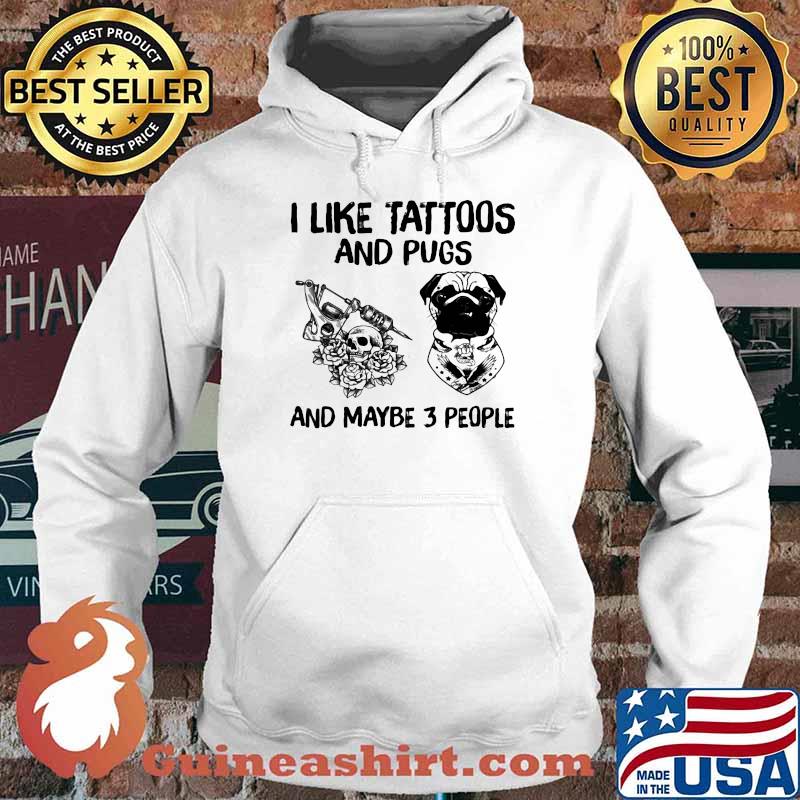 I Like Tattoos And Pugs And Maybe 3 People Shirt Hoodie