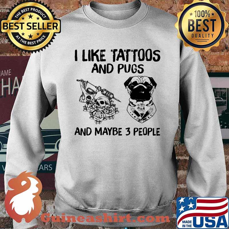 I Like Tattoos And Pugs And Maybe 3 People Shirt Sweater