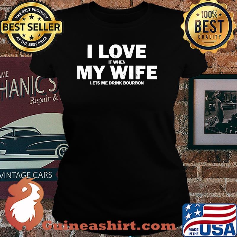 I Love It When My Wife Let's Me Drink Bourbon T-Shirt Laides tee