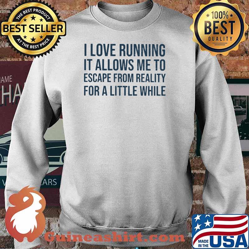 I Love Running It Allows Me To Escape From Reality For A Little While Shirt Sweater