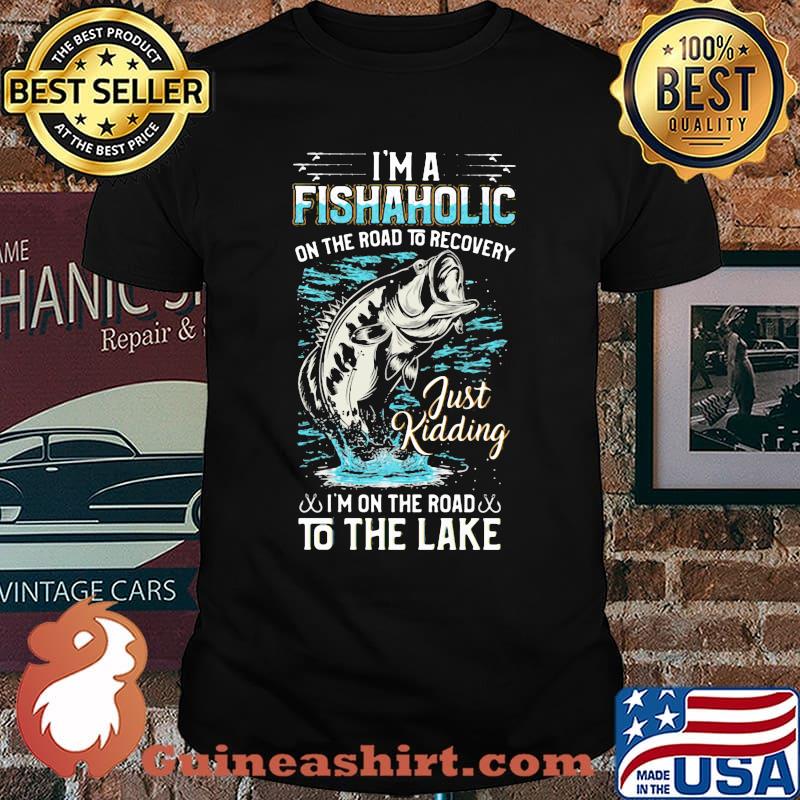 I'm A Fishaholic On The Road To Recovery Just Kidding I'm On The Road To The Lake Shirt