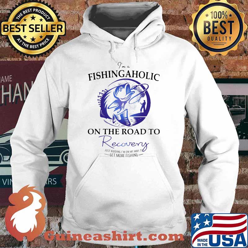 I'm A fishingaholic On The Road To Recovery Just Kidding I'm On My Way To Get More Fishing Shirt Hoodie