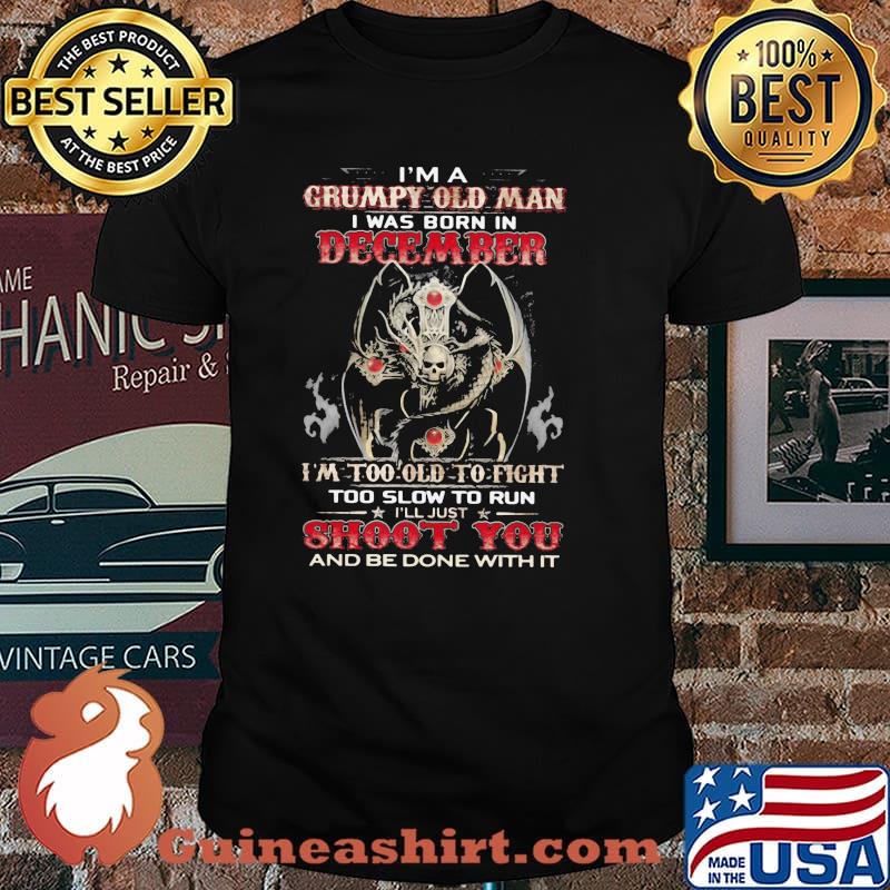 I'm A Grumpy Old Man I Was Born In December I'm Too Old To Fight Too Slow To Run Skull Shirt