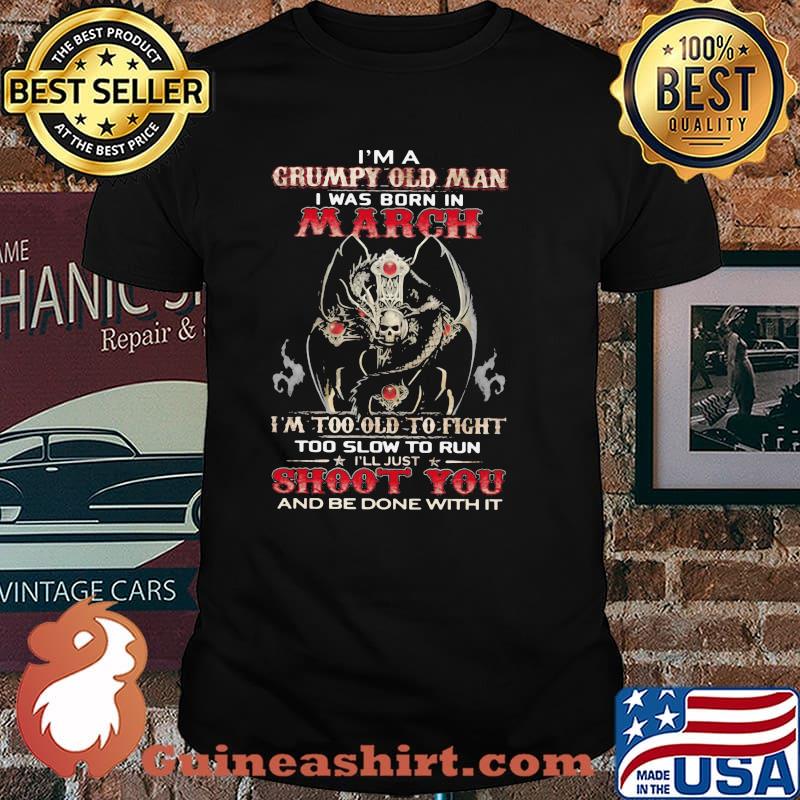 I'm A Grumpy Old Man I Was Born In March I'm Too Old To Fight Too Slow To Run Skull Shirt