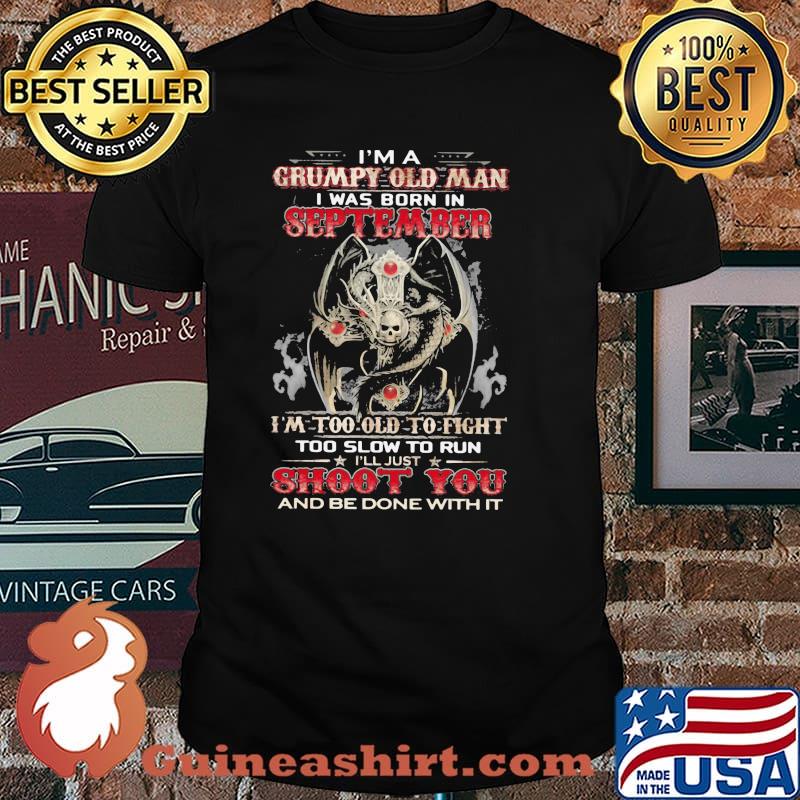 I'm A Grumpy Old Man I Was Born In September I'm Too Old To Fight Too Slow To Run Skull Shirt