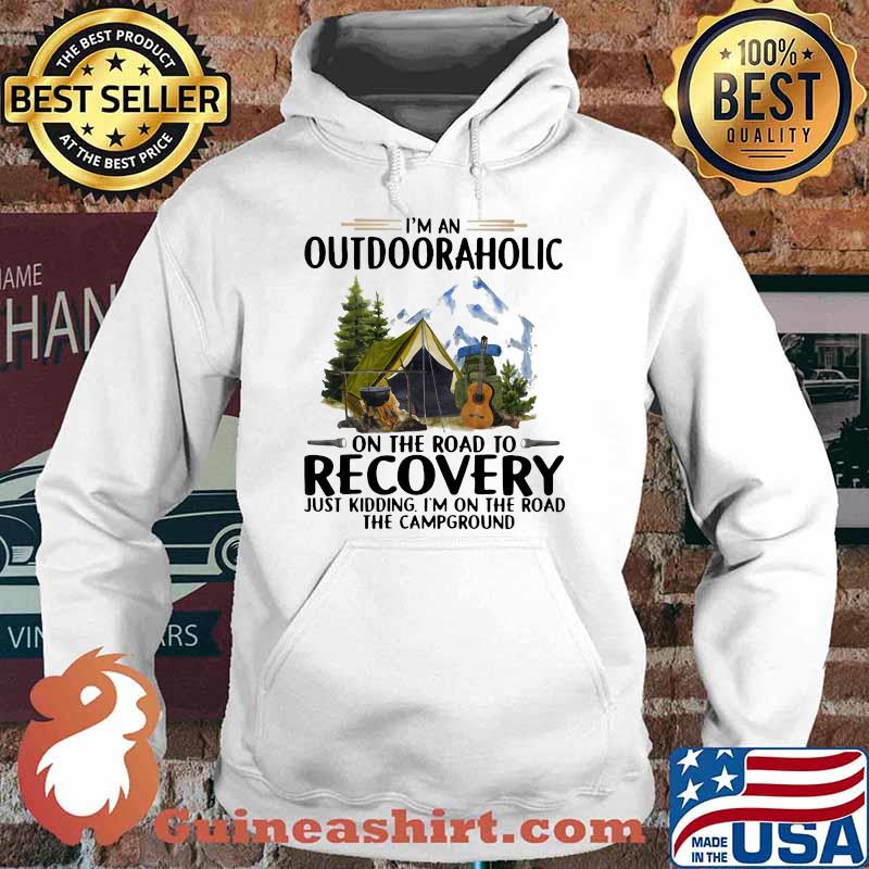 I'm An Outdooraholic On The Road To Recovery Just Kidding I'm On The Road The Campground Shirt Hoodie