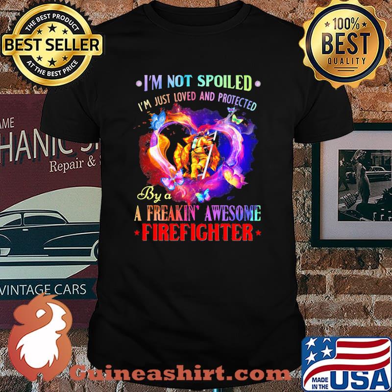 I'm Not Spoiled I'm Just Loved And Protected By A Freakin Awesome Firefighter Butterfly Shirt