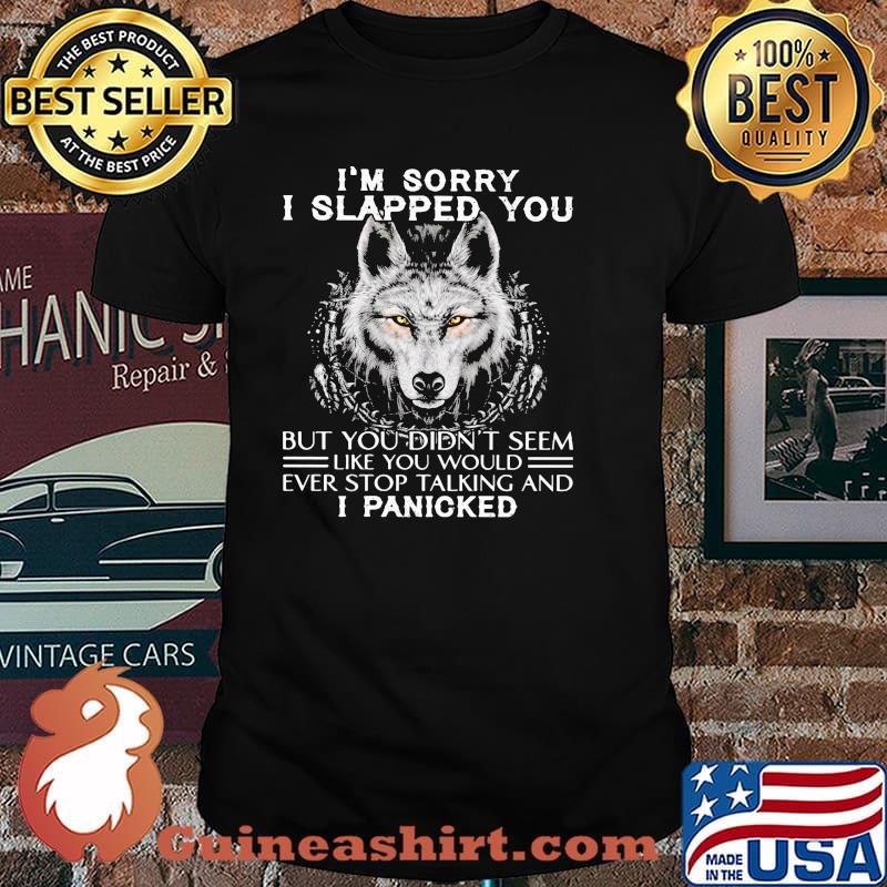 I'm Sorry I Slapped You But You Didn't Seem Like You Would Ever Stop Talking And I Panicked Wolf Shirt