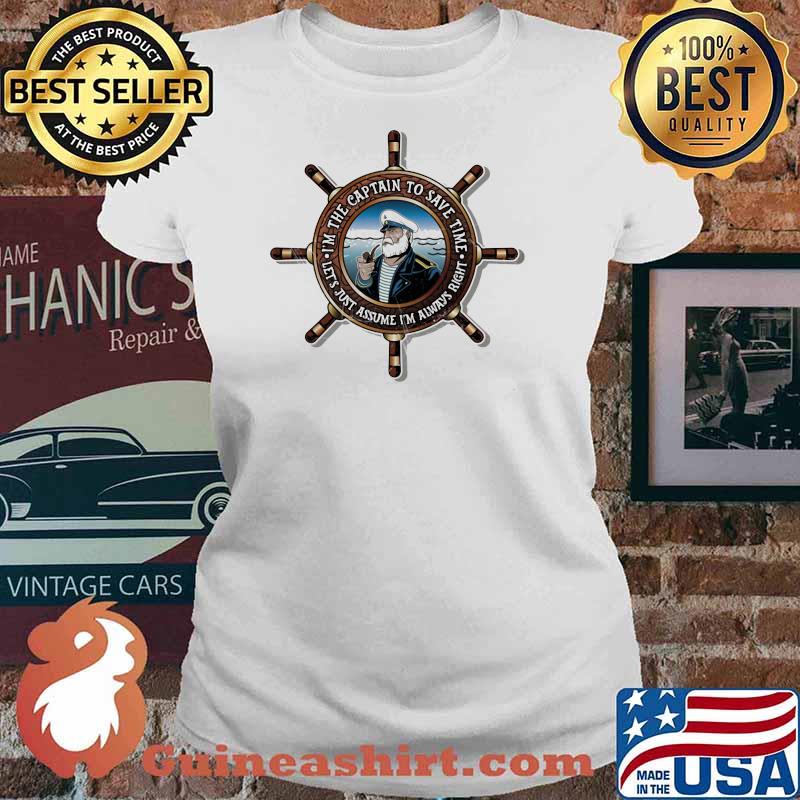 I'm The Captain To save Time Let's Just Assume I'm Always Right Shirt Ladies tee