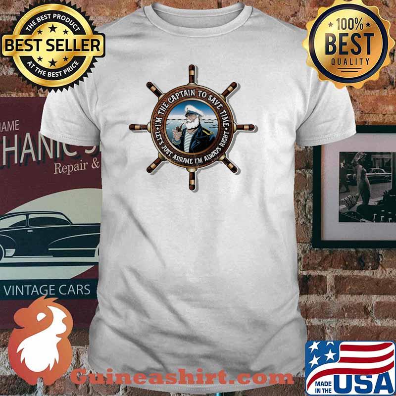 I'm The Captain To save Time Let's Just Assume I'm Always Right Shirt
