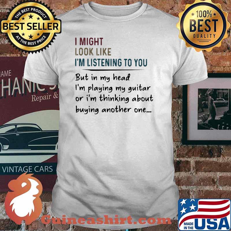 I Might Look Like I'm Listening To You But In My Head I'm Playing My Guitar Shirt