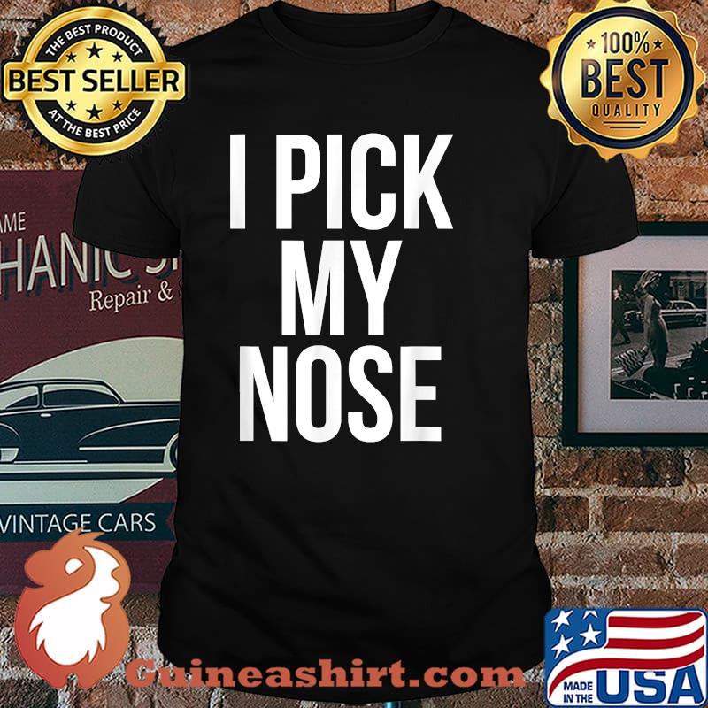 I Pick My Nose Funny Joke Picking T-Shirt
