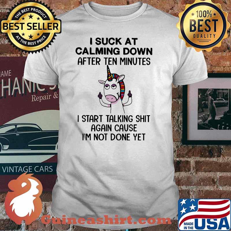 I Suck At Calming Down After Ten Minutes I start Talking Shit Again Cause I'm Not Done Yet Unicrons Shirt