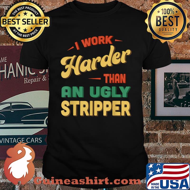 I Work Harder Stripper I Work Harder than an Ugly Stripper T-Shirt