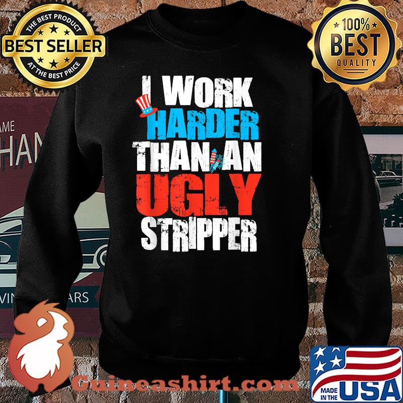 I Work Harder Than An Ugly Stripper 4th of July Fireworks T-Shirt Sweater